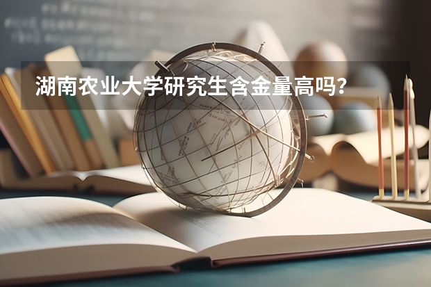 湖南农业大学研究生含金量高吗？