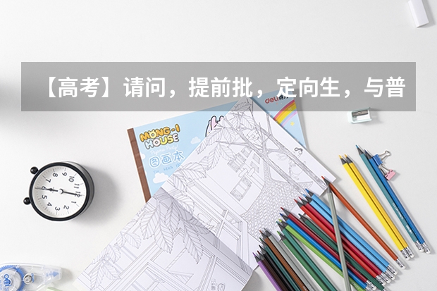 【高考】请问，提前批，定向生，与普通的志愿有什么不同？
