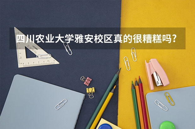 四川农业大学雅安校区真的很糟糕吗?