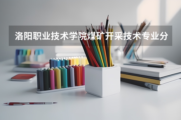 洛阳职业技术学院煤矿开采技术专业分数线是多少(近三年分数线一览)