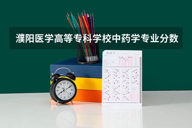 濮阳医学高等专科学校中药学专业分数线是多少(近三年分数线一览)