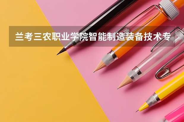 兰考三农职业学院智能制造装备技术专业分数线是多少(近三年分数线一览)