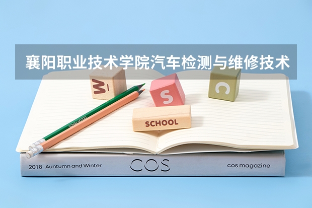 襄阳职业技术学院汽车检测与维修技术专业分数线是多少(近三年分数线一览)
