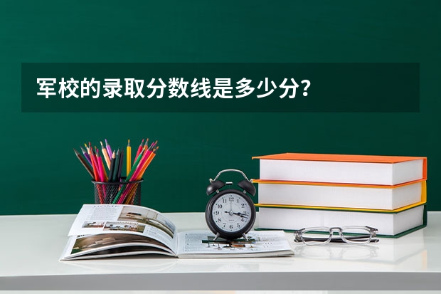 军校的录取分数线是多少分？