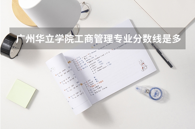 广州华立学院工商管理专业分数线是多少(近三年分数线一览)