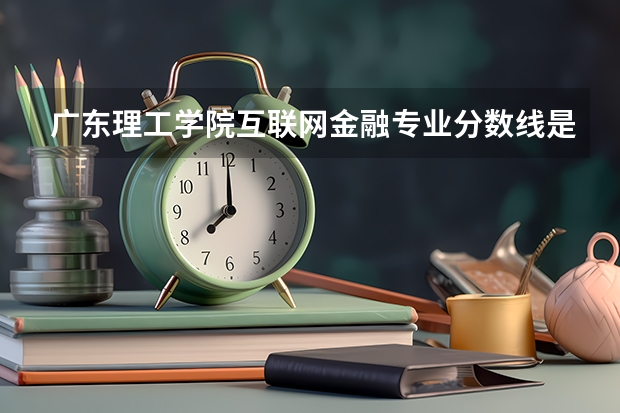 广东理工学院互联网金融专业分数线是多少(近三年分数线一览)