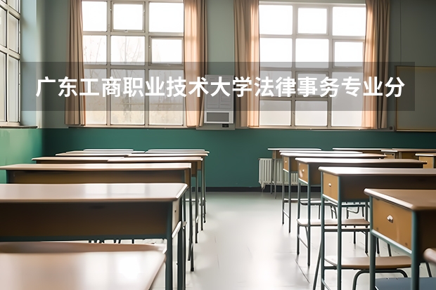 广东工商职业技术大学法律事务专业分数线是多少(近三年分数线一览)