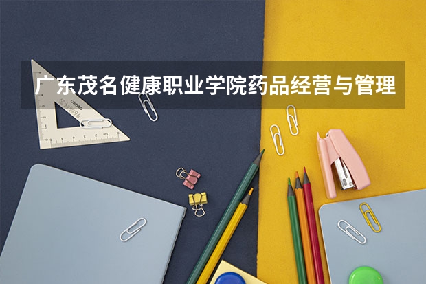 广东茂名健康职业学院药品经营与管理专业分数线是多少(近三年分数线一览)
