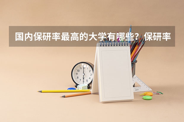 国内保研率最高的大学有哪些？保研率低又好考的211高校有哪些？