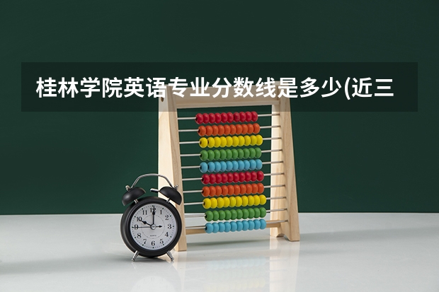 桂林学院英语专业分数线是多少(近三年分数线一览)