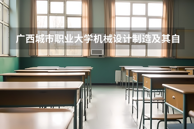 广西城市职业大学机械设计制造及其自动化专业分数线是多少(近三年分数线一览)