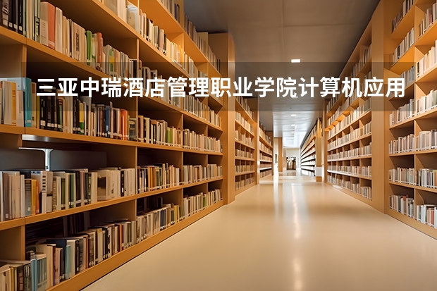 三亚中瑞酒店管理职业学院计算机应用技术专业分数线是多少(近三年分数线一览)