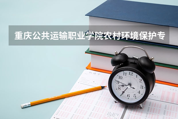 重庆公共运输职业学院农村环境保护专业分数线是多少(近三年分数线一览)
