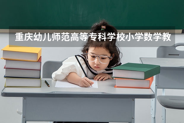 重庆幼儿师范高等专科学校小学数学教育专业分数线是多少(近三年分数线一览)