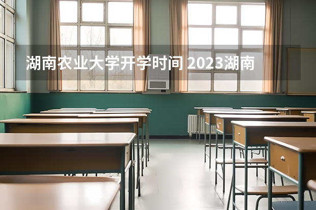 湖南农业大学开学时间 2023湖南农业大学成人本科报名时间？