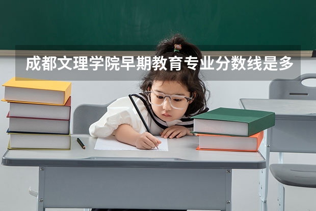 成都文理学院早期教育专业分数线是多少(近三年分数线一览)