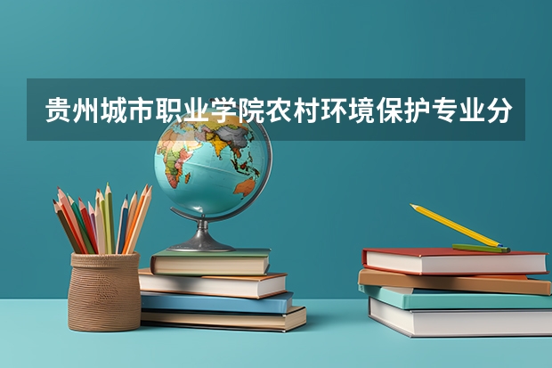 贵州城市职业学院农村环境保护专业分数线是多少(近三年分数线一览)