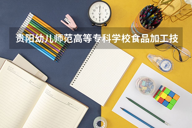 贵阳幼儿师范高等专科学校食品加工技术专业分数线是多少(近三年分数线一览)