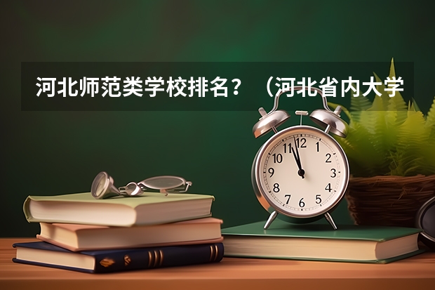 河北师范类学校排名？（河北省内大学排名一览表）