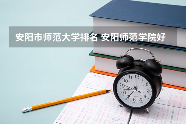 安阳市师范大学排名 安阳师范学院好还是许昌学院好
