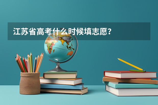 江苏省高考什么时候填志愿？