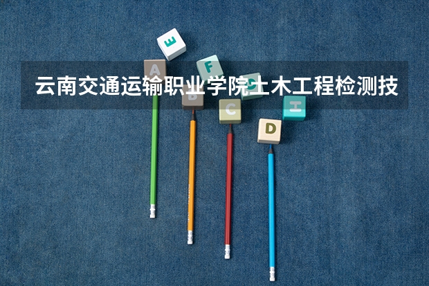 云南交通运输职业学院土木工程检测技术专业分数线是多少(近三年分数线一览)