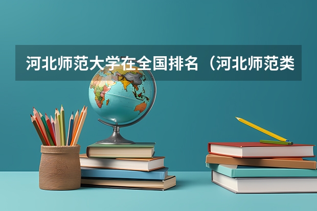 河北师范大学在全国排名（河北师范类学校排名？）
