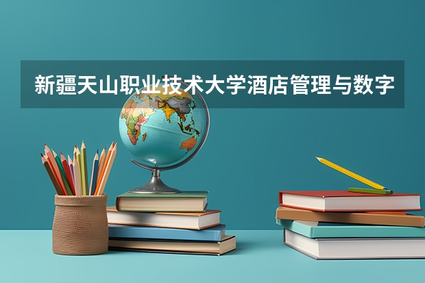 新疆天山职业技术大学酒店管理与数字化运营专业分数线是多少(近三年分数线一览)