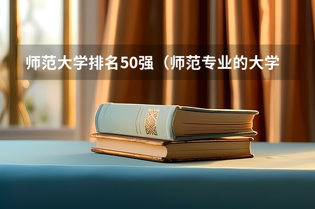 师范大学排名50强(师范专业的大学排名)