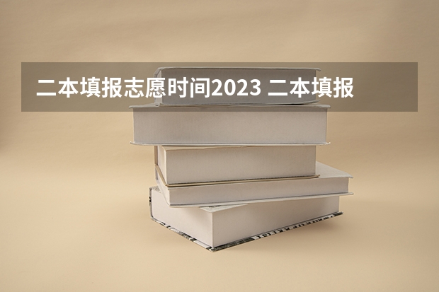 二本填报志愿时间2023 二本填报志愿截止时间