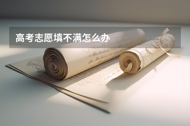 高考志愿填不满怎么办