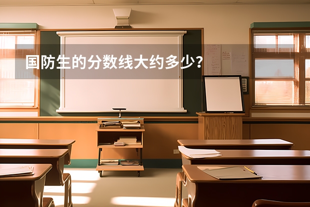国防生的分数线大约多少？