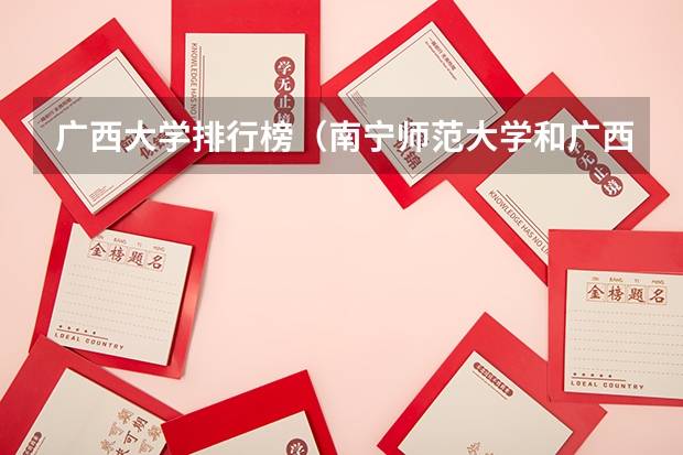广西大学排行榜（南宁师范大学和广西师范大学哪所更好？）
