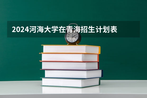 2024河海大学在青海招生计划表