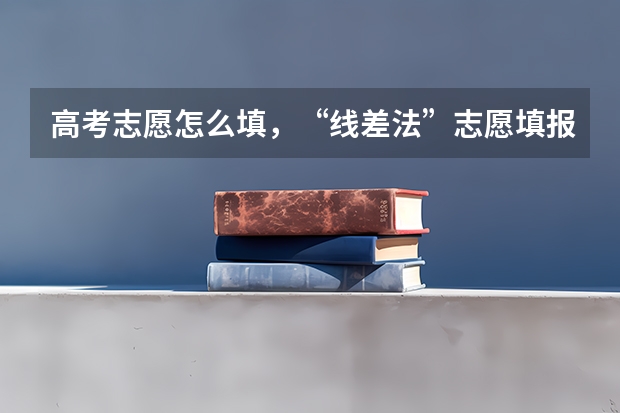 高考志愿怎么填，“线差法”志愿填报方法：准确定位