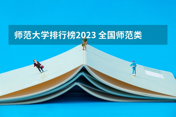 师范大学排行榜2023 全国师范类大学排名