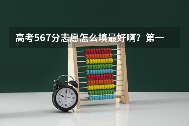高考567分志愿怎么填最好啊？第一志愿添川大的话哪个专业比较好呢？