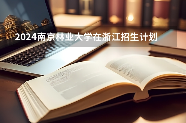 2024南京林业大学在浙江招生计划表