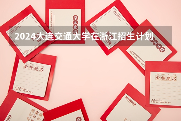 2024大连交通大学在浙江招生计划表