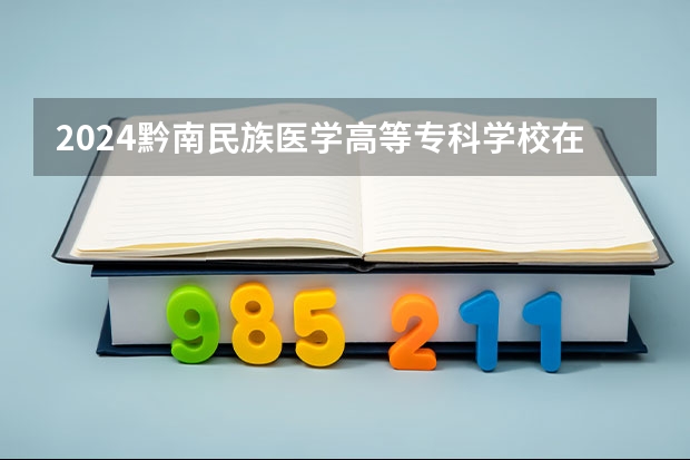 2024黔南民族医学高等专科学校在新疆招生计划表