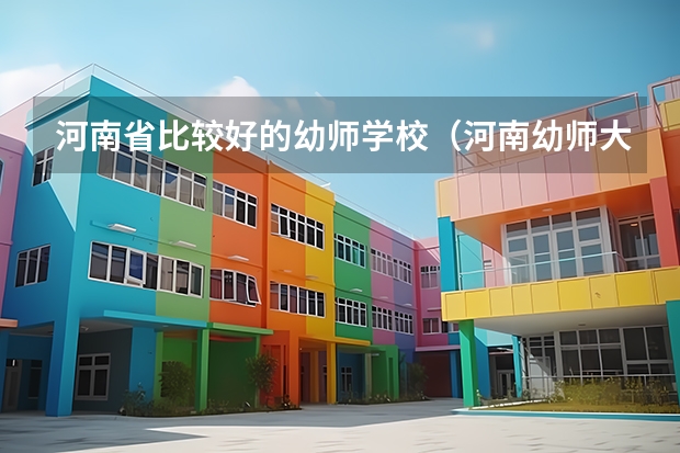 河南省比较好的幼师学校（河南幼师大专学校排名）