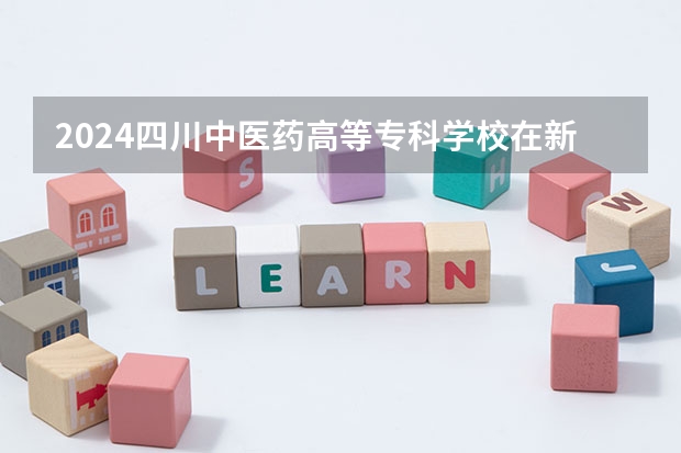 2024四川中医药高等专科学校在新疆招生计划表