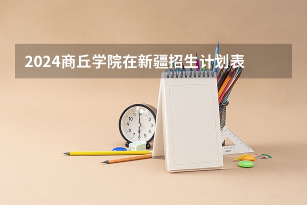 2024商丘学院在新疆招生计划表