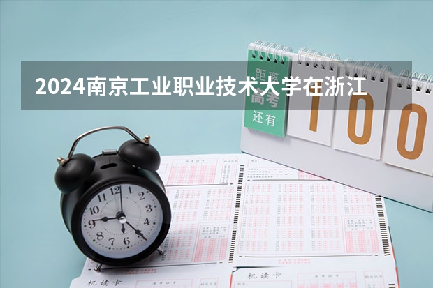 2024南京工业职业技术大学在浙江招生计划表