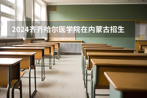 2024齐齐哈尔医学院在内蒙古招生计划表