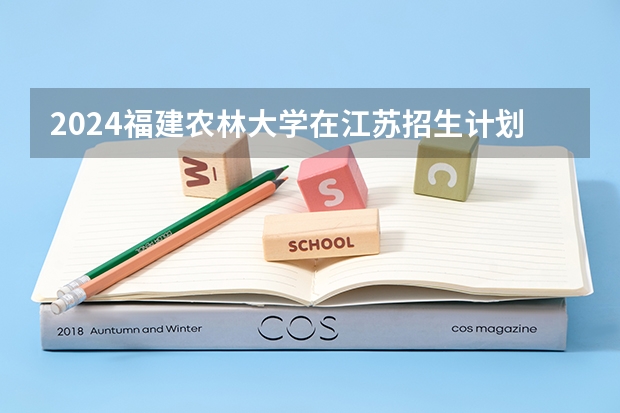 2024福建农林大学在江苏招生计划表