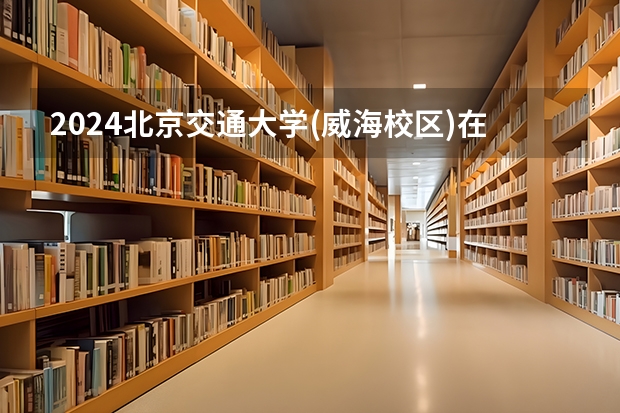 2024北京交通大学(威海校区)在江苏招生计划表