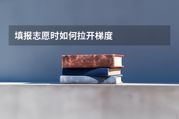 填报志愿时如何拉开梯度
