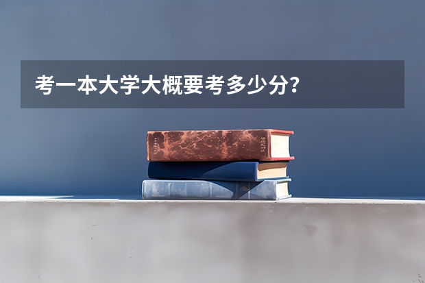 考一本大学大概要考多少分？