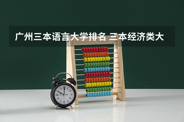 广州三本语言大学排名 三本经济类大学排名